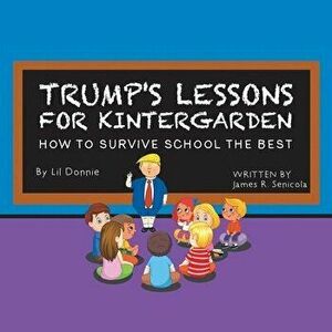 Trump's Lessons for Kintergarden: How to Survive School the Best, Paperback - James R. Senicola imagine
