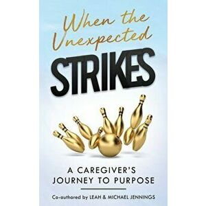 When The Unexpected Strikes: A Caregiver's Journey to Purpose, Paperback - Leah Jennings imagine