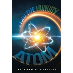 Feed the Hungry Atom, Paperback - Richard B. Christie imagine