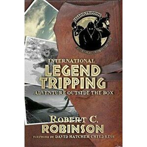International Legend Tripping: Adventure Outside the Box, Paperback - Robert C. Robinson imagine