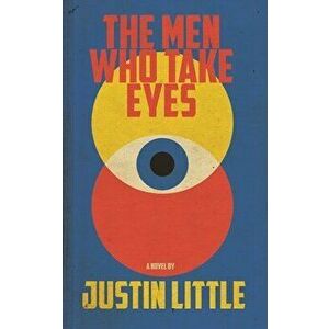 The Men Who Take Eyes, Paperback - Justin Little imagine