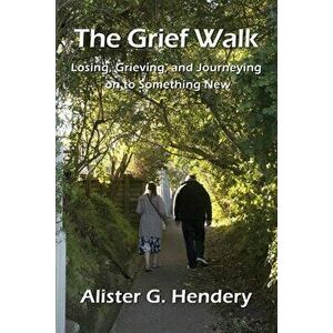 The Grief Walk: Losing, Grieving, and Journeying on to Something New, Paperback - Alister G. Hendery imagine