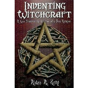 Inventing Witchcraft: A Case Study in the Creation of a New Religion, Paperback - Aidan a. Kelly imagine