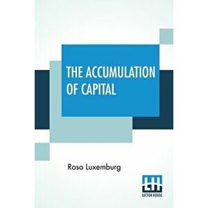 The Accumulation Of Capital: Translated From The German By Agnes Schwarzschild, With An Introduction By Joan Robinson - Rosa Luxemburg imagine