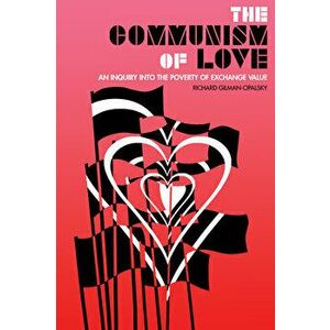 The Communism of Love: An Inquiry Into the Poverty of Exchange Value, Paperback - Richard Gilman-Opalsky imagine