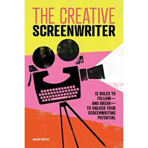 The Creative Screenwriter: 12 Rules to Follow--And Break--To Unlock Your Screenwriting Potential, Paperback - Julian Hoxter imagine