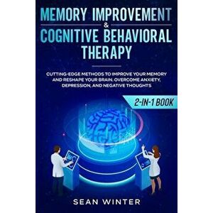 Memory Improvement and Cognitive Behavioral Therapy (CBT) 2-in-1 Book: Cutting-Edge Methods to Improve Your Memory and Reshape Your Brain. Overcome An imagine