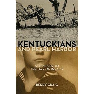 Kentuckians and Pearl Harbor: Stories from the Day of Infamy, Hardcover - Berry Craig imagine