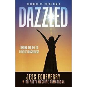 Dazzled: Finding the Key to Perfect Forgiveness, Paperback - Jess Echeverry imagine