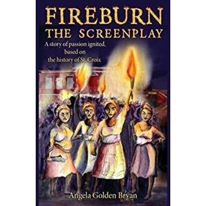 Fireburn the Screenplay: A Story of Passion Ignited, Based on the History of St. Croix, Paperback - Angela Golden Bryan imagine