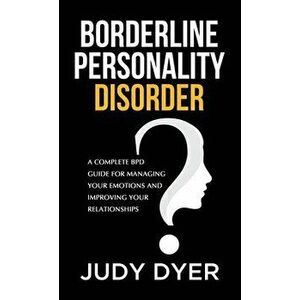 Borderline Personality Disorder: A Complete BPD Guide for Managing Your Emotions and Improving Your Relationships - Judy Dyer imagine