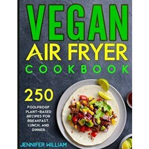 Vegan Air Fryer Cookbook: 250 Foolproof Plant-Based Recipes for Breakfast, Lunch, and Dinner, Paperback - Jennifer William imagine
