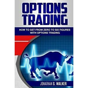 Options Trading For Beginners: How To Get From Zero To Six Figures With Options Trading - Options For Beginners - Jonathan S. Walker imagine