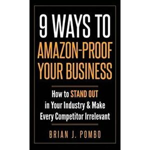 9 Ways to Amazon-Proof Your Business: How to STAND OUT in Your Industry & Make Every Competitor Irrelevant, Hardcover - Brian J. Pombo imagine