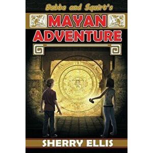 Bubba and Squirt's Mayan Adventure, Paperback - Sherry Ellis imagine