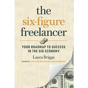 The Six-Figure Freelancer: Your Roadmap to Success in the Gig Economy, Paperback - Laura Pennington Briggs imagine