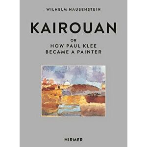 Kairouan: Or How Paul Klee Became a Painter, Hardcover - Wilhelm Hausenstein imagine