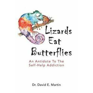 Lizards Eat Butterflies: An Antidote to the Self-Help Addiction, Paperback - David E. Martin imagine