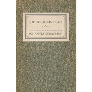 Poetry Against All: A Diary, Paperback - Johannes Goransson imagine