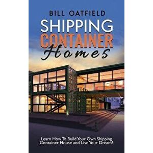 Shipping Container Homes: Learn How To Build Your Own Shipping Container House and Live Your Dream!, Hardcover - Bill Oatfield imagine
