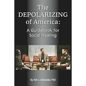 The Depolarizing of America: A Guidebook for Social Healing, Paperback - Kirk J. Schneider imagine