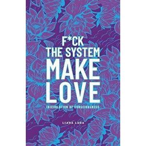 F*ck the System, Make Love: (r)Evolution of Consciousness., Paperback - Liana Laga imagine