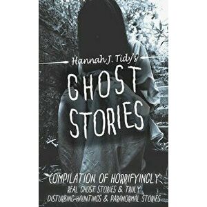 Ghost Stories: Compilation of horrifyingly REAL ghost stories- Truly disturbing-Hauntings & Paranormal, Hardcover - Hannah Tidy imagine