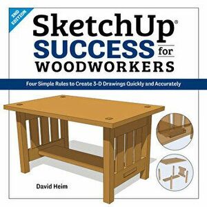 Sketchup Success for Woodworkers: Four Simple Rules to Create 3D Drawings Quickly and Accurately, Paperback - David Heim imagine
