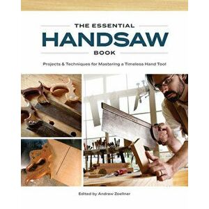 The Essential Handsaw Book: Projects & Techniques for Mastering a Timeless Hand Tool, Paperback - Andrew Zoellner imagine