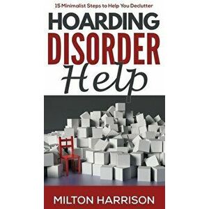 Hoarding Disorder Help: 15 Minimalist Steps to Help You Declutter, Hardcover - Milton Harrison imagine
