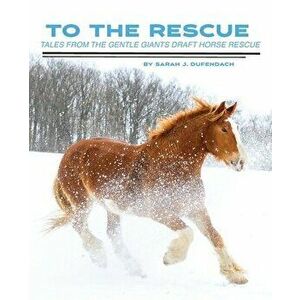 To the Rescue: Tales from the Gentle Giants Draft Horse Rescue, Paperback - Sarah J. Dufendach imagine