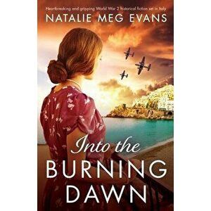 Into the Burning Dawn: Heartbreaking and gripping World War 2 historical fiction set in Italy, Paperback - Natalie Meg Evans imagine