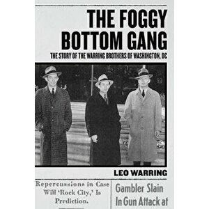 The Foggy Bottom Gang: The Story of the Warring Brothers of Washington, DC, Paperback - Leo Warring imagine