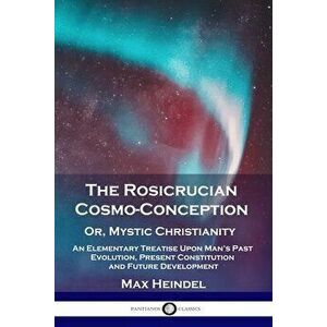 The Rosicrucian Cosmo-Conception, Or, Mystic Christianity: An Elementary Treatise Upon Man's Past Evolution, Present Constitution and Future Developme imagine