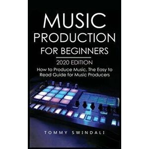 Music Production For Beginners 2020 Edition: How to Produce Music, The Easy to Read Guide for Music Producers, Hardcover - Tommy Swindali imagine