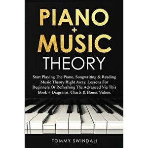 Piano Music Theory: Start Playing The Piano, Songwriting & Reading Music Theory Right Away. Lessons For Beginners Or Refreshing The Advanc - Tommy Sw imagine
