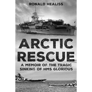 Arctic Rescue: A Memoir of the Tragic Sinking of HMS Glorious, Paperback - Ronald Healiss imagine