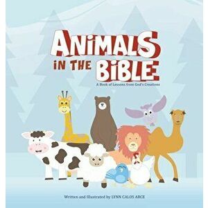 Animals in the Bible: A Book of Lessons from God's Creations, Hardcover - Lynn Calos Arce imagine