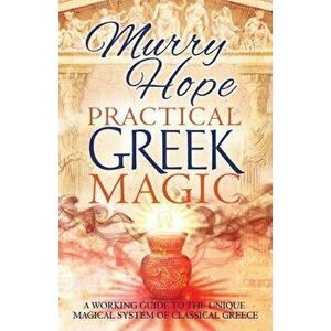 Practical Greek Magic: A Working Guide to the Unique Magical System of Classical Greece, Paperback - Murry Hope imagine