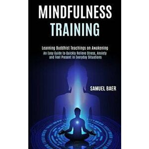 Mindfulness Training: An Easy Guide to Quickly Relieve Stress, Anxiety and Feel Present in Everyday Situations (Learning Buddhist Teachings - Samuel B imagine