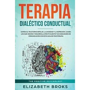 Terapia Dialéctico Conductual: Supera el Trastorno Bipolar, la Ansiedad y la Depresión, Cambia los que Sientes y Desarrolla Efectivamente tus Habilid imagine