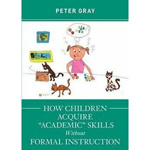 How Children Acquire "Academic" Skills Without Formal Instruction, Paperback - Peter Gray imagine