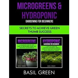 Microgreens & Hydroponic Gardening For Beginners: Secrets To Achieve Green Thumb Success, Paperback - Basil Green imagine