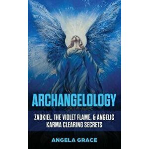 Archangelology: Zadkiel, The Violet Flame, & Angelic Karma Clearing Secrets, Hardcover - Angela Grace imagine