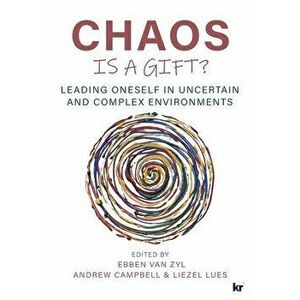 Chaos Is a Gift?: Leading Oneself in Uncertain and Complex Environments, Paperback - Ebben Van Zyl imagine