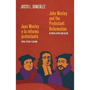 John Wesley and the Protestant Reformation / Juan Wesley y la reforma protestante: Between Luther and Calvin / Entre Lutero y Calvino - Justo L. Gonzá imagine