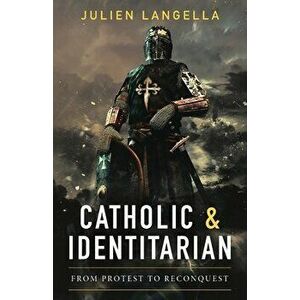 Catholic and Identitarian: From Protest to Reconquest, Paperback - Julien Langella imagine