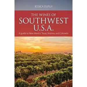 The wines of Southwest U.S.A.: A guide to New Mexico, Texas, Arizona and Colorado, Paperback - Jessica Dupuy imagine