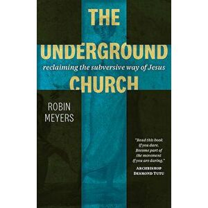 The Underground Church: Reclaiming the Subversive Way of Jesus, Paperback - Robin Meyers imagine