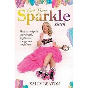 Get Your Sparkle Back: How to re-ignite your health, happiness, energy, and confidence, Paperback - Oliver Weait imagine